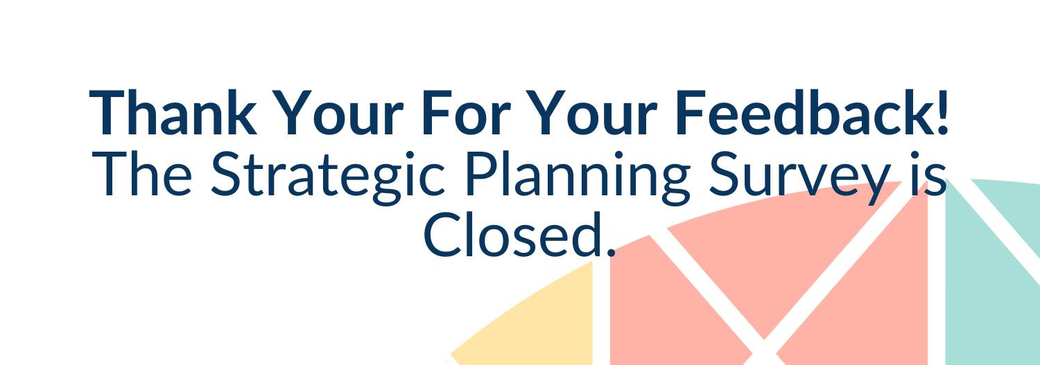 Thank you for your feedback! The Strategic Planning survey is closed.